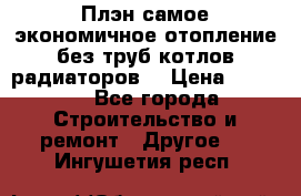 Плэн самое экономичное отопление без труб котлов радиаторов  › Цена ­ 1 150 - Все города Строительство и ремонт » Другое   . Ингушетия респ.